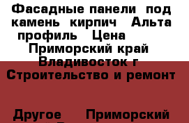 Фасадные панели (под камень, кирпич). Альта-профиль › Цена ­ 580 - Приморский край, Владивосток г. Строительство и ремонт » Другое   . Приморский край,Владивосток г.